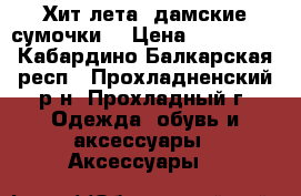 “Хит лета“ дамские сумочки. › Цена ­ 150-200 - Кабардино-Балкарская респ., Прохладненский р-н, Прохладный г. Одежда, обувь и аксессуары » Аксессуары   